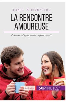 La rencontre amoureuse : Comment s'y preparer et la provoquer ?