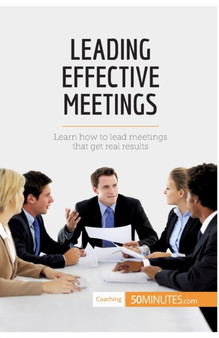 Leading Effective Meetings : Learn how to lead meetings that get real results
