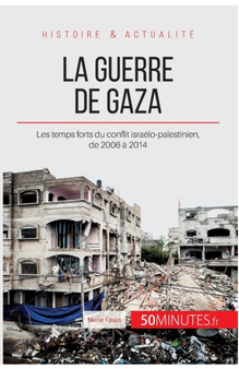 La guerre de Gaza : Les temps forts du conflit israelo-palestinien, de 2006 a 2014