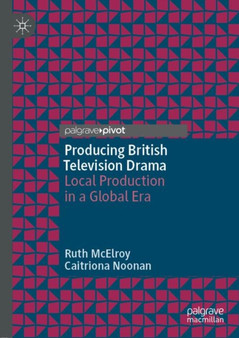 Producing British Television Drama : Local Production in a Global Era by Ruth McElroy - Hardback