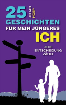 25 Geschichten fur mein jungeres Ich : Wie deine scheinbar kleinen und unwichtigen Entscheidungen einen oft riesigen und unerwarteten Einfluss auf dein Leben haben.
