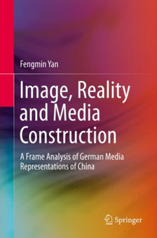 Image, Reality and Media Construction : A Frame Analysis of German Media Representations of China