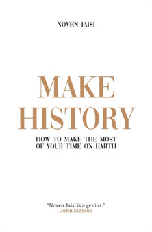 Make History : How to Make the Most of Your Time on Earth
