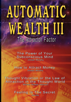 Automatic Wealth III : The Attractor Factor - Including: The Power of Your Subconscious Mind, How to Attract Money, the Law of Attraction and Feeling Is the Secret