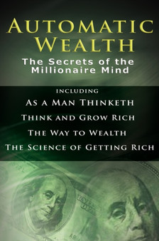 Automatic Wealth I : The Secrets of the Millionaire Mind-Including: As a Man Thinketh, the Science of Getting Rich, the Way to Wealth & Think and Grow Rich