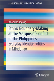 Ethnic Boundary-Making at the Margins of Conflict in The Philippines : Everyday Identity Politics in Mindanao