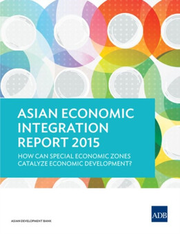 Asian Economic Integration Report 2015 : How Can Special Economic Zones Catalyze Economic Development?