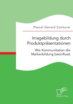 Imagebildung durch Produktprasentationen : Wie Kommunikation die Markenbildung beeinflusst Imagebildung durch Produktprasentationen : Wie Kommunikation die Markenbildung beeinflusst