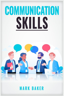 Communication Skills : Learn Proven Strategies for Improving Your Listening, Speaking, and Interpersonal Skills in Any Situation (2023 Guide for Beginners)