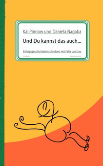 Und Du kannst das auch ... : Erfolgsgeschichte(n) schreiben mit Felix und Joy