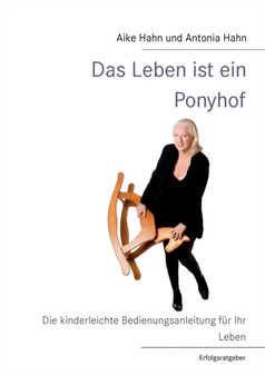 Das Leben ist ein Ponyhof : Die kinderleichte Bedienungsanleitung fur Ihr Leben