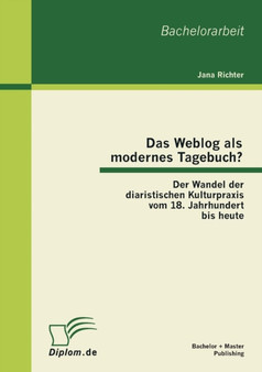 Das Weblog ALS Modernes Tagebuch? Der Wandel Der Diaristischen Kulturpraxis Vom 18. Jahrhundert Bis Heute