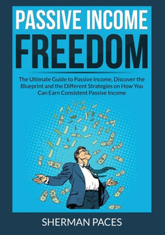 Passive Income Freedom : The Ultimate Guide to Passive Income, Discover the Blueprint and the Different Strategies on How You Can Earn Consistent Passive Income