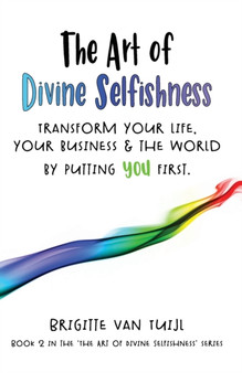 The Art of Divine Selfishness : transform your life, your business & the world by putting YOU first
