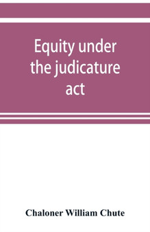 Equity under the judicature act, or the relation of equity to common law : with an appendix, containing the High court of judicature act, 1873, and the schedule of rules