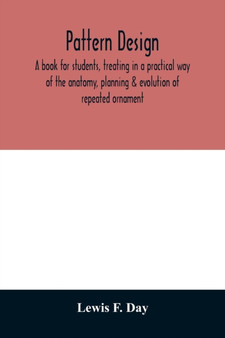 Pattern design; a book for students, treating in a practical way of the anatomy, planning & evolution of repeated ornament