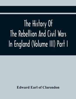 The History Of The Rebellion And Civil Wars In England (Volume Iii) Part I