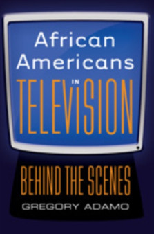 African Americans in Television : Behind the Scenes by Gregory Adamo - Hardback