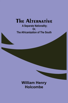 The Alternative : A Separate Nationality; or, The Africanization of the South