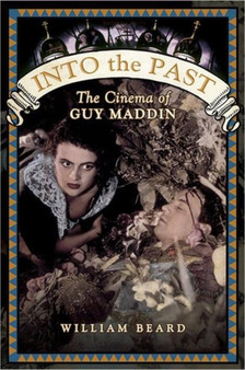 Into the Past : The Cinema of Guy Maddin by William Beard - Hardback