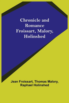 Chronicle and Romance : Froissart, Malory, Holinshed