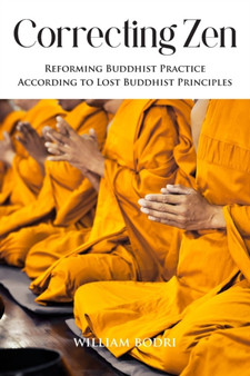 Correcting Zen : Reforming Buddhist Practice According to Lost Buddhist Principles