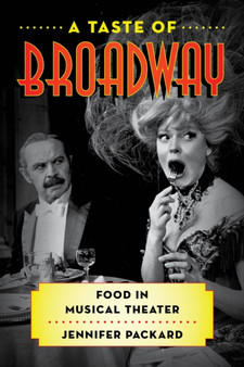 A Taste of Broadway : Food in Musical Theater by Jennifer Packard - Hardback