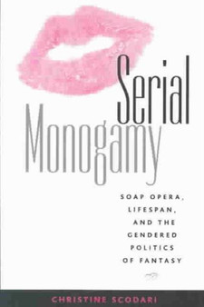 Serial Monogamy : Soap Opera, Lifespan, and the Gendered Politics of Fantasy by Christine Scodari - Paperback