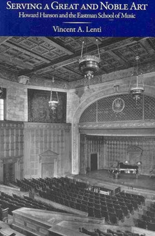 Serving a Great and Noble Art : Howard Hanson and the Eastman School of Music by Vincent Lenti - Paperback
