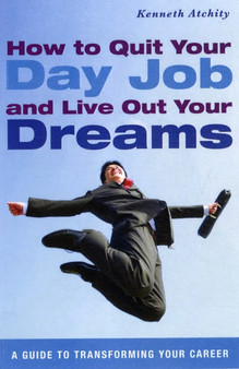 How to Quit Your Day Job and Live Out Your Dreams : A Guide to Transforming Your Career
