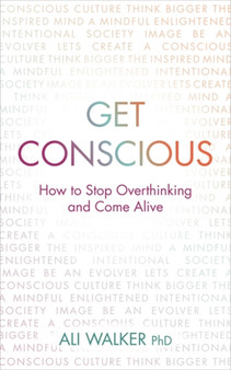 Get Conscious : How to Stop Overthinking and Come Alive