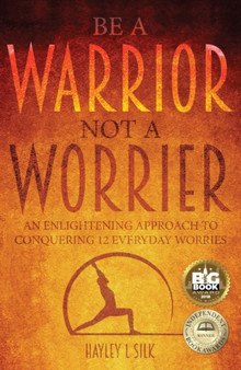 Be a Warrior Not a Worrier : An Enlightening Approach to Conquering 12 Everyday Worries