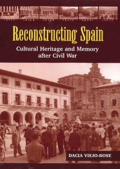 Reconstructing Spain : Cultural Heritage & Memory After Civil War