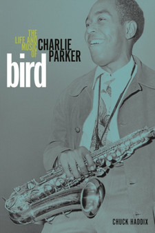 Bird : The Life and Music of Charlie Parker by Chuck Haddix - Hardback