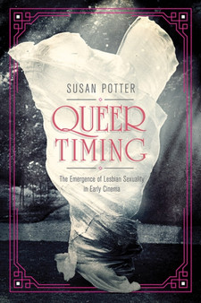Queer Timing : The Emergence of Lesbian Sexuality in Early Cinema by Susan Potter - Hardback
