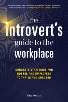 The Introvert's Guide to the Workplace : Concrete Strategies for Bosses and Employees to Thrive and Succeed