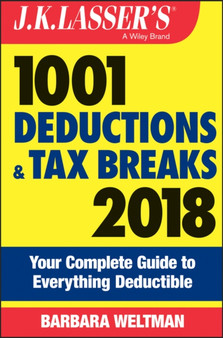 J.K. Lasser's 1001 Deductions and Tax Breaks 2018 : Your Complete Guide to Everything Deductible