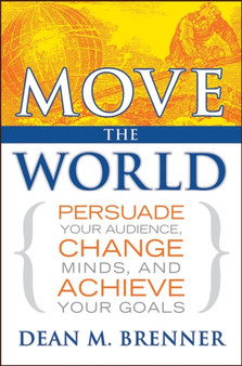 Move the World : Persuade Your Audience, Change Minds, and Achieve Your Goals