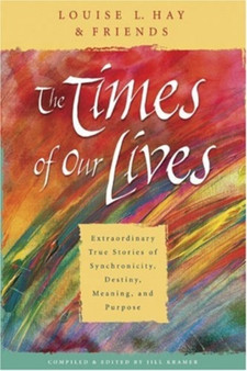 The Times Of Our Lives : Extraordinary True Stories Of Synchronicity, Destiny, Meaning, And Purpose