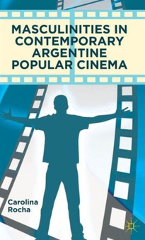 Masculinities in Contemporary Argentine Popular Cinema by Carolina Rocha - Hardback