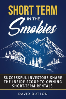 Short Term In The Smokies : Successful Investors Share The Inside Scoop To Owning Short-Term Rentals