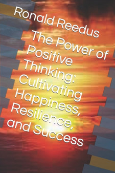 The Power of Positive Thinking : Cultivating Happiness, Resilience, and Success