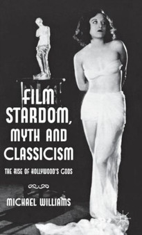 Film Stardom, Myth and Classicism : The Rise of Hollywood's Gods by M. Williams - Hardback