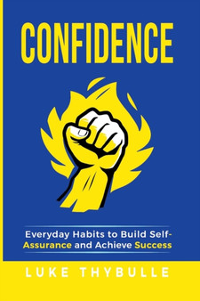 Confidence : Everyday Habits to Build Self-Assurance and Achieve Success