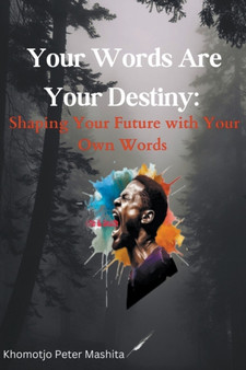 Your Words Are Your Destiny : Shaping Your Future with Your Own Words