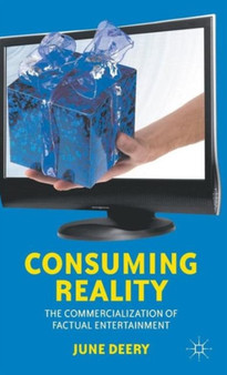 Consuming Reality : The Commercialization of Factual Entertainment by J. Deery - Hardback