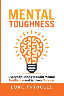 Mental Toughness : Everyday Habits to Build Mental Resilience and Achieve Success