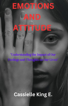 Emotions and Attitude : "Understanding the Impact of Our Feelings and Thoughts on Our Lives"
