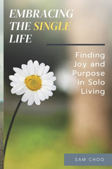 Embracing the Single Life : Finding Joy and Purpose in Solo Living