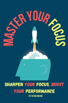 Master Your Focus : Sharpen Your Focus, Boost Your Performance